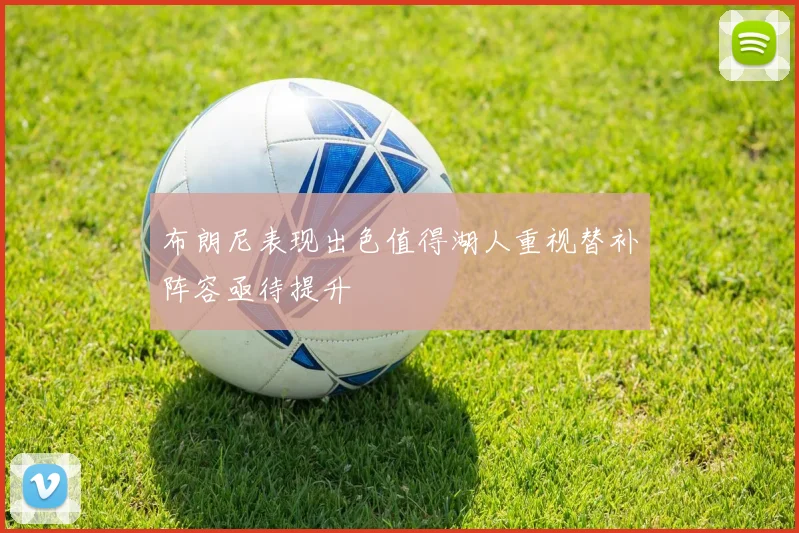布朗尼表现出色值得湖人重视替补阵容亟待提升