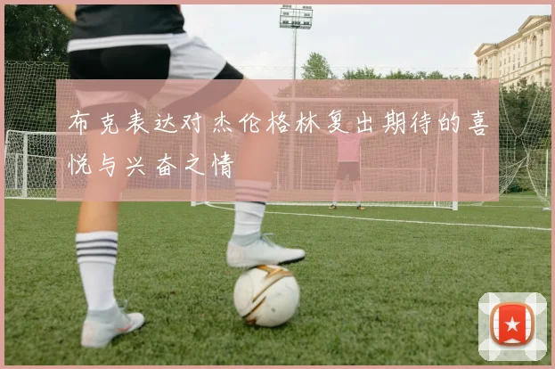 布克表达对杰伦格林复出期待的喜悦与兴奋之情