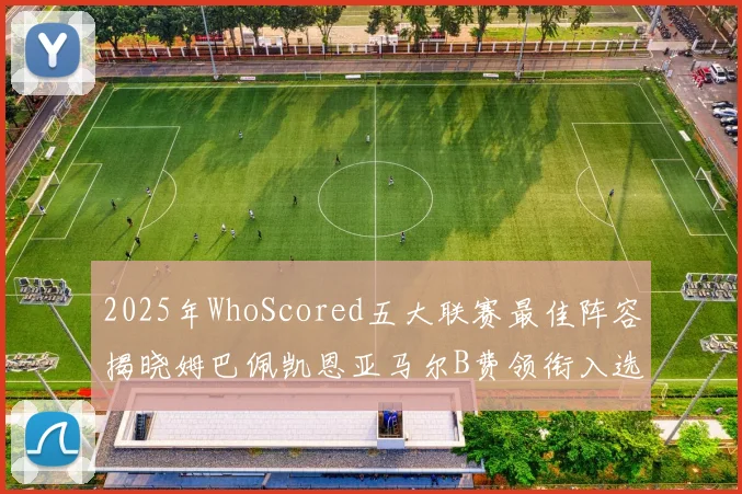 2025年WhoScored五大联赛最佳阵容揭晓姆巴佩凯恩亚马尔B费领衔入选