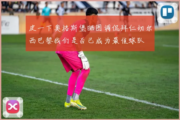 皮一下奥格斯堡晒图调侃拜仁切尔西巴黎我们是否已成为最佳球队