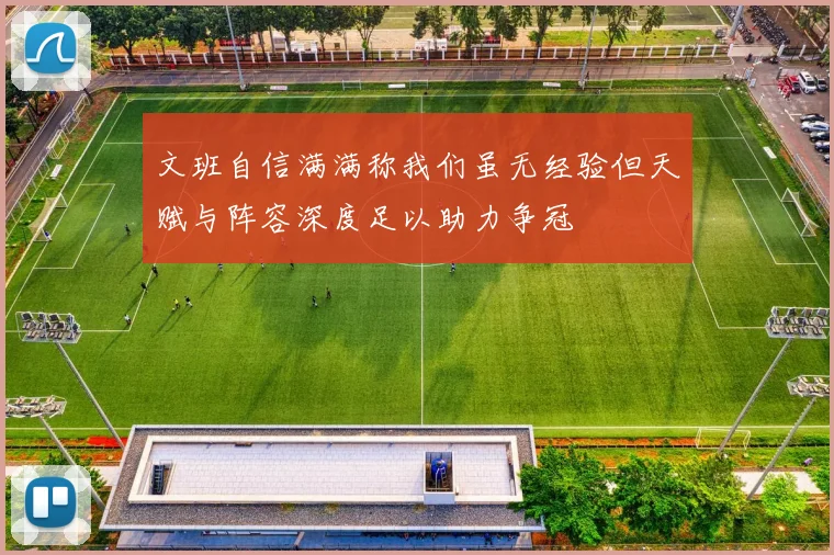 文班自信满满称我们虽无经验但天赋与阵容深度足以助力争冠