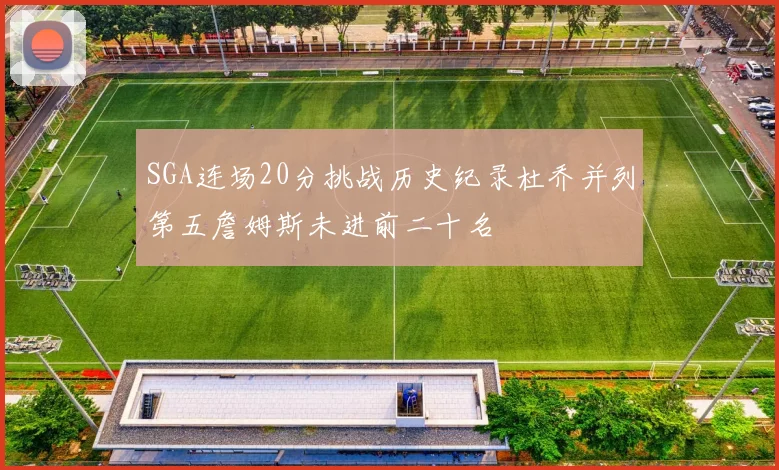 SGA连场20分挑战历史纪录杜乔并列第五詹姆斯未进前二十名