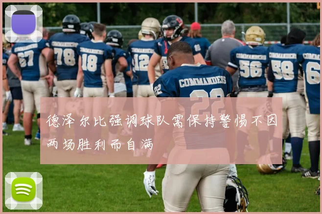 德泽尔比强调球队需保持警惕不因两场胜利而自满
