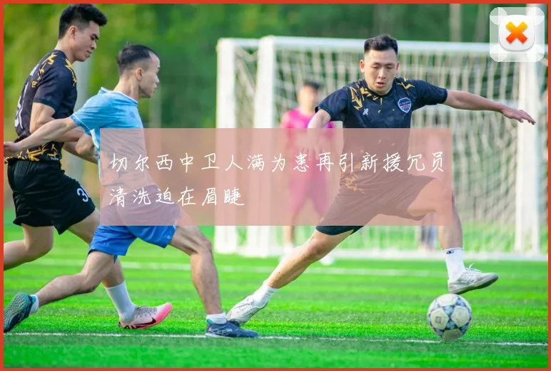 切尔西中卫人满为患再引新援冗员清洗迫在眉睫