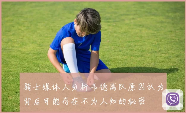 骑士媒体人分析韦德离队原因认为背后可能存在不为人知的秘密