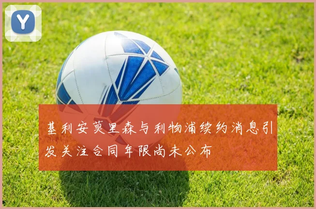 基利安莫里森与利物浦续约消息引发关注合同年限尚未公布