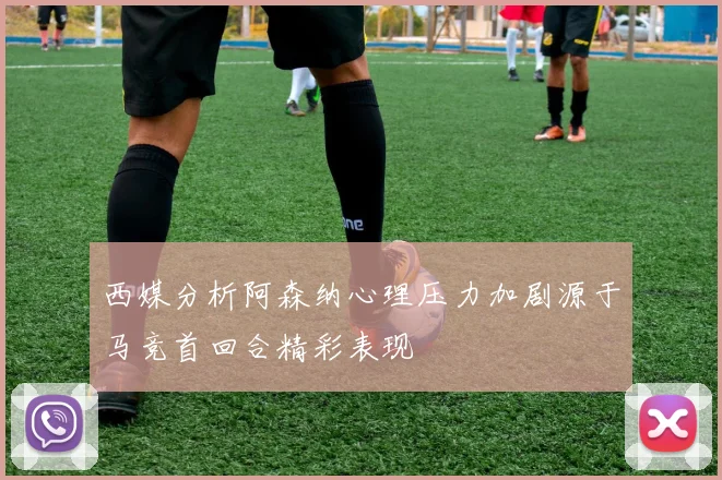 西媒分析阿森纳心理压力加剧源于马竞首回合精彩表现