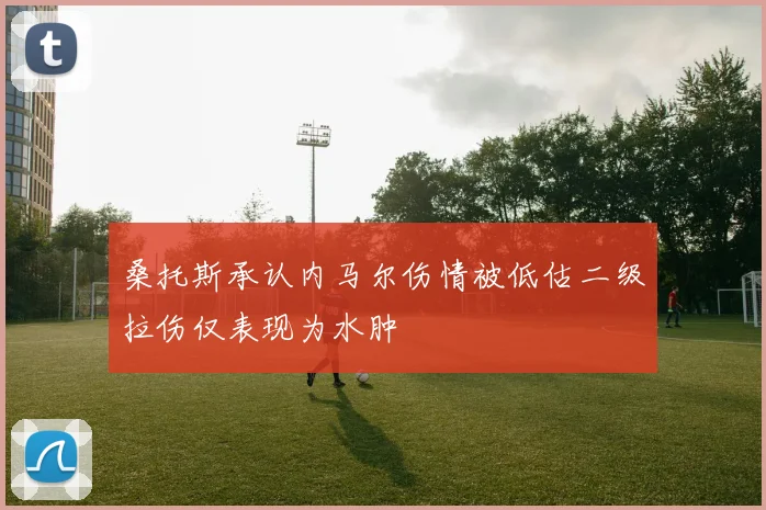 桑托斯承认内马尔伤情被低估二级拉伤仅表现为水肿